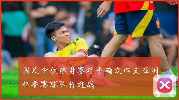 国足今秋热身赛对手确定四支亚洲杯参赛球队将迎战